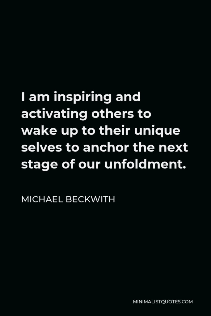 Michael Beckwith Quote - I am inspiring and activating others to wake up to their unique selves to anchor the next stage of our unfoldment.