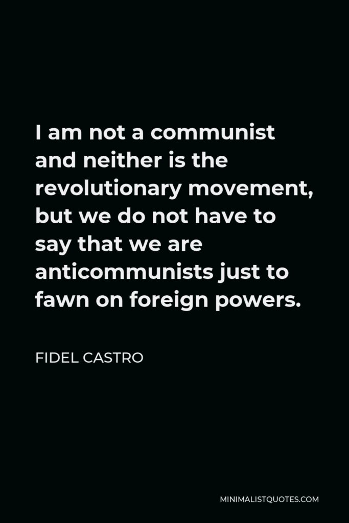Fidel Castro Quote - I am not a communist and neither is the revolutionary movement.
