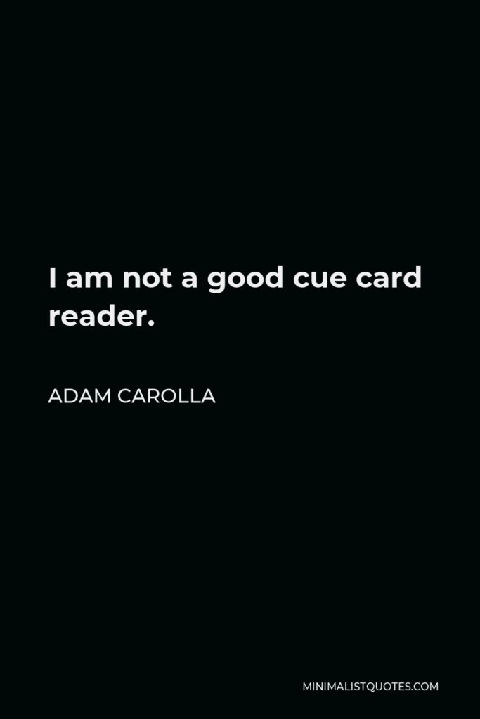 Adam Carolla Quote - I am not a good cue card reader.