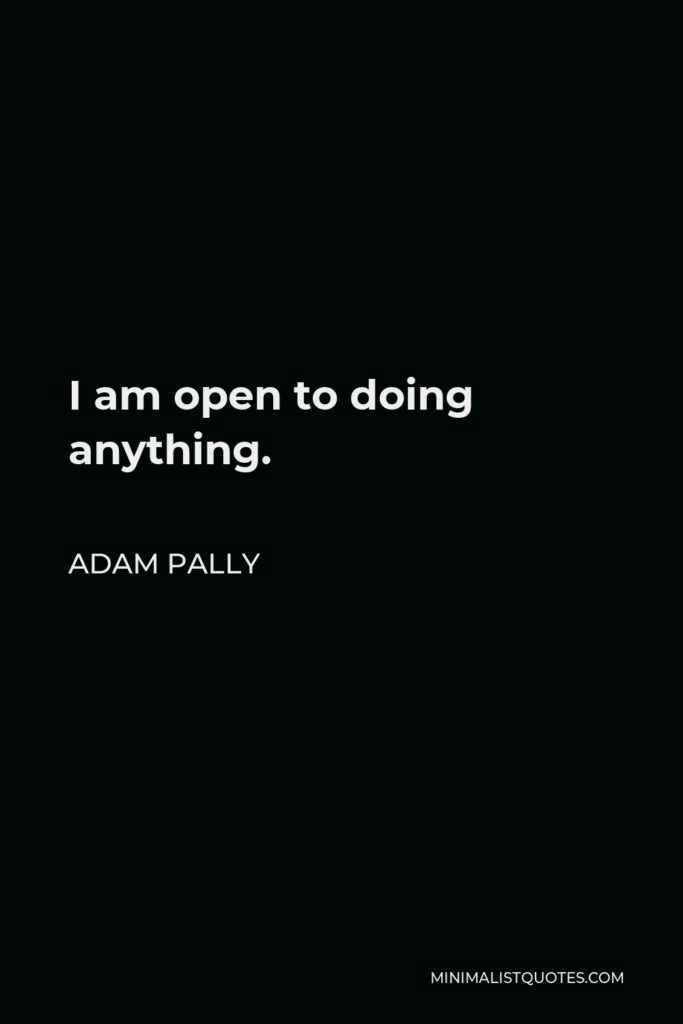 Adam Pally Quote - I am open to doing anything.
