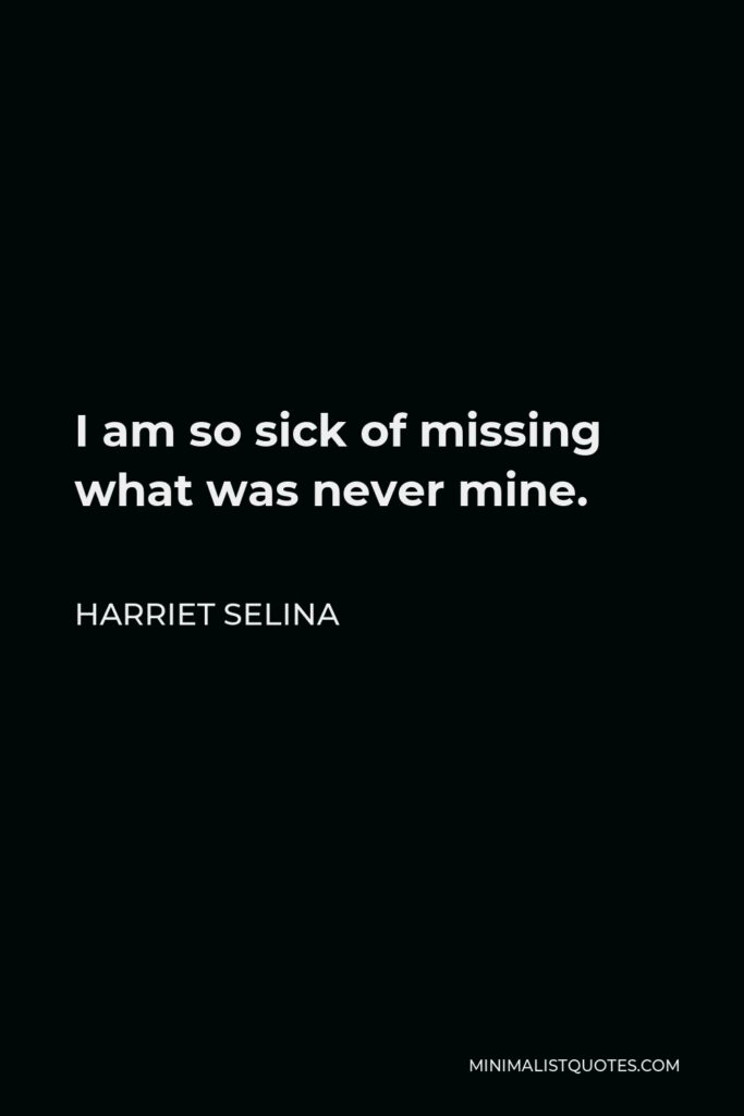 Harriet Selina Quote - I am so sick of missing what was never mine.