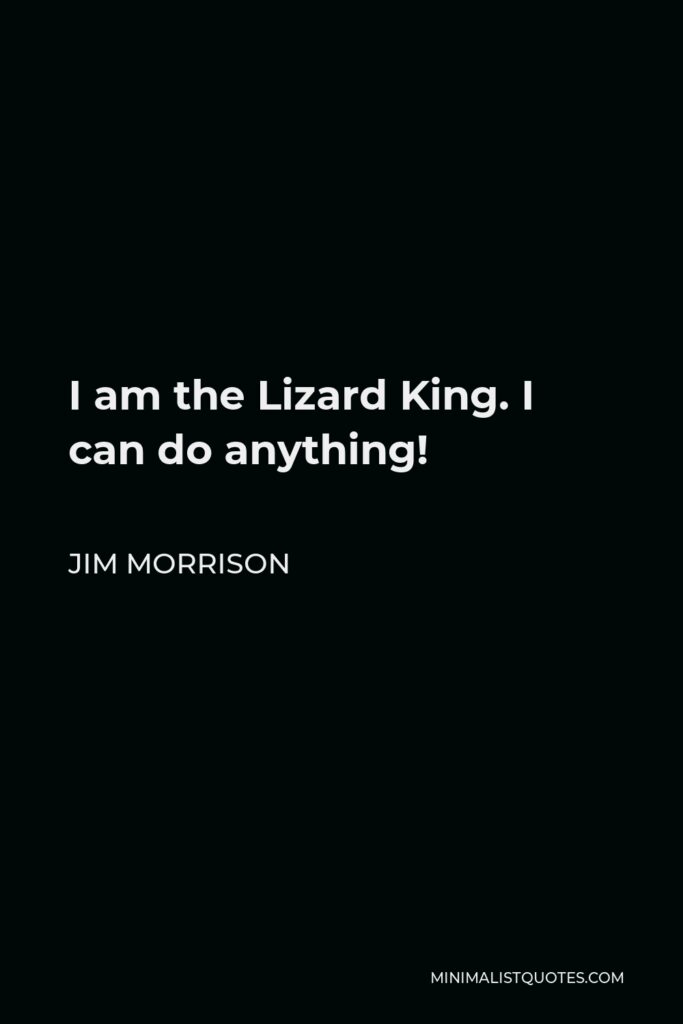 Jim Morrison Quote - I am the Lizard King. I can do anything!