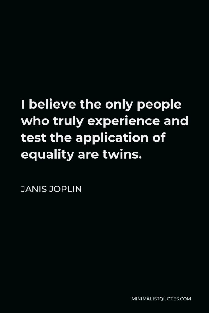 Janis Joplin Quote - I believe the only people who truly experience and test the application of equality are twins.