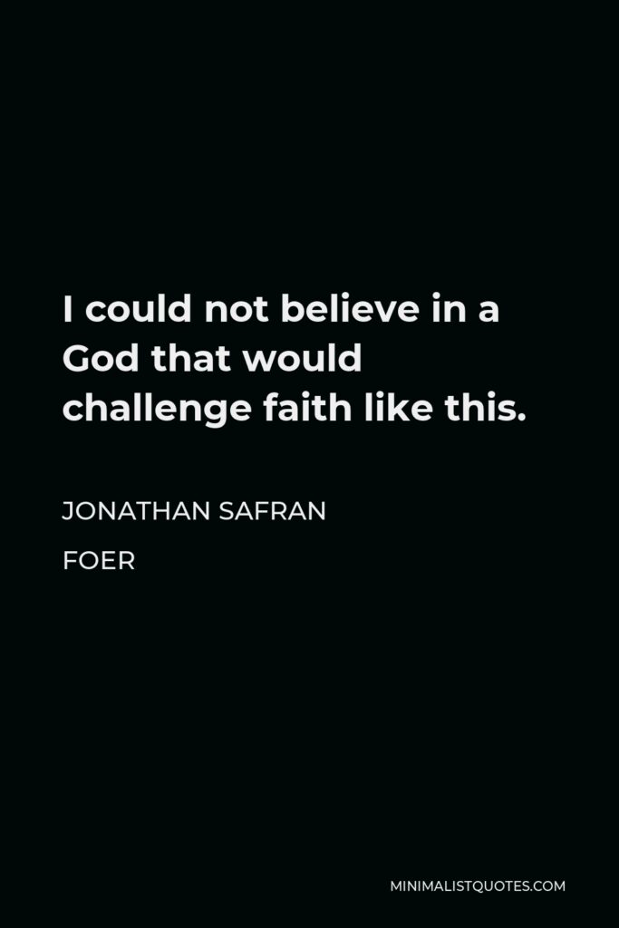 Jonathan Safran Foer Quote - I could not believe in a God that would challenge faith like this.