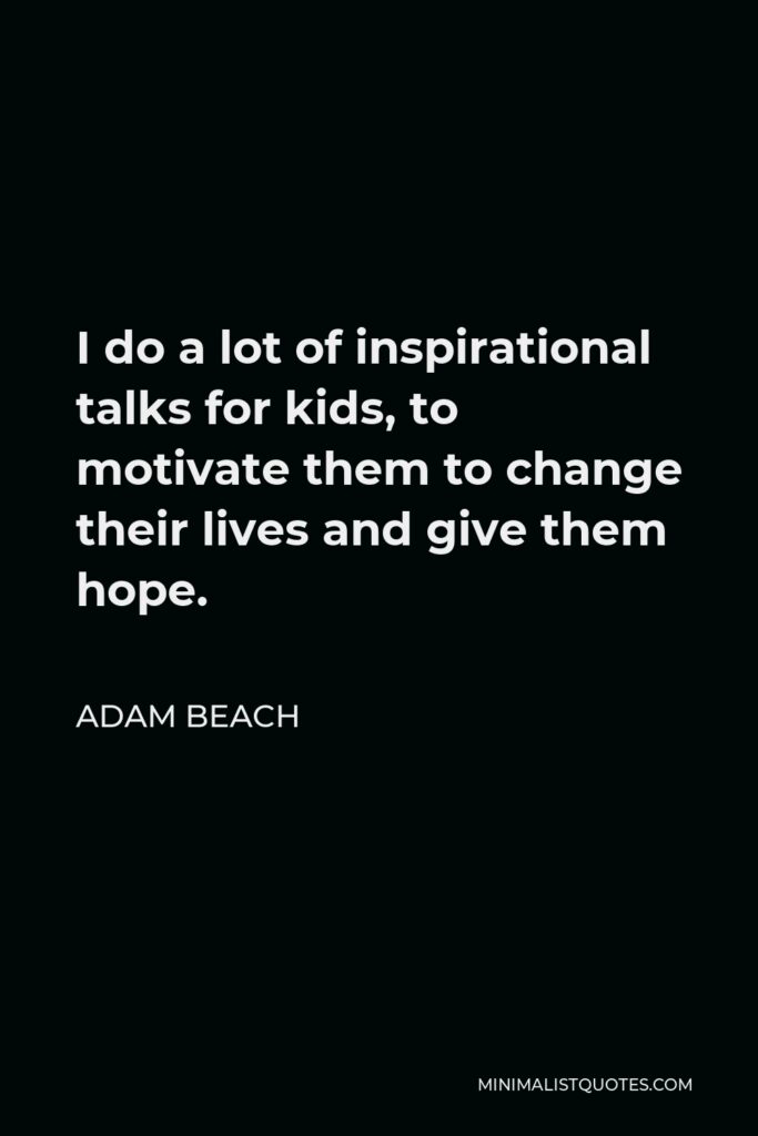 Adam Beach Quote - I do a lot of inspirational talks for kids, to motivate them to change their lives and give them hope.