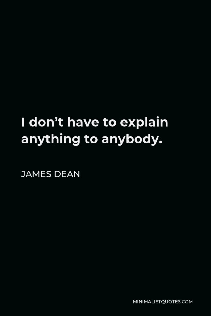James Dean Quote - I don’t have to explain anything to anybody.