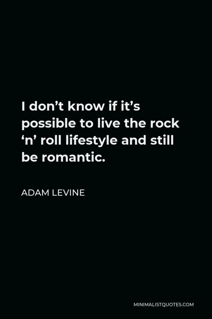 Adam Levine Quote - I don’t know if it’s possible to live the rock ‘n’ roll lifestyle and still be romantic.