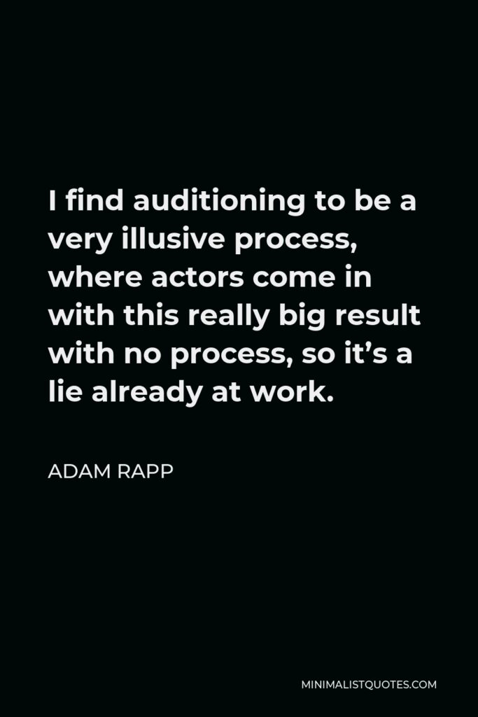 Adam Rapp Quote - I find auditioning to be a very illusive process, where actors come in with this really big result with no process, so it’s a lie already at work.