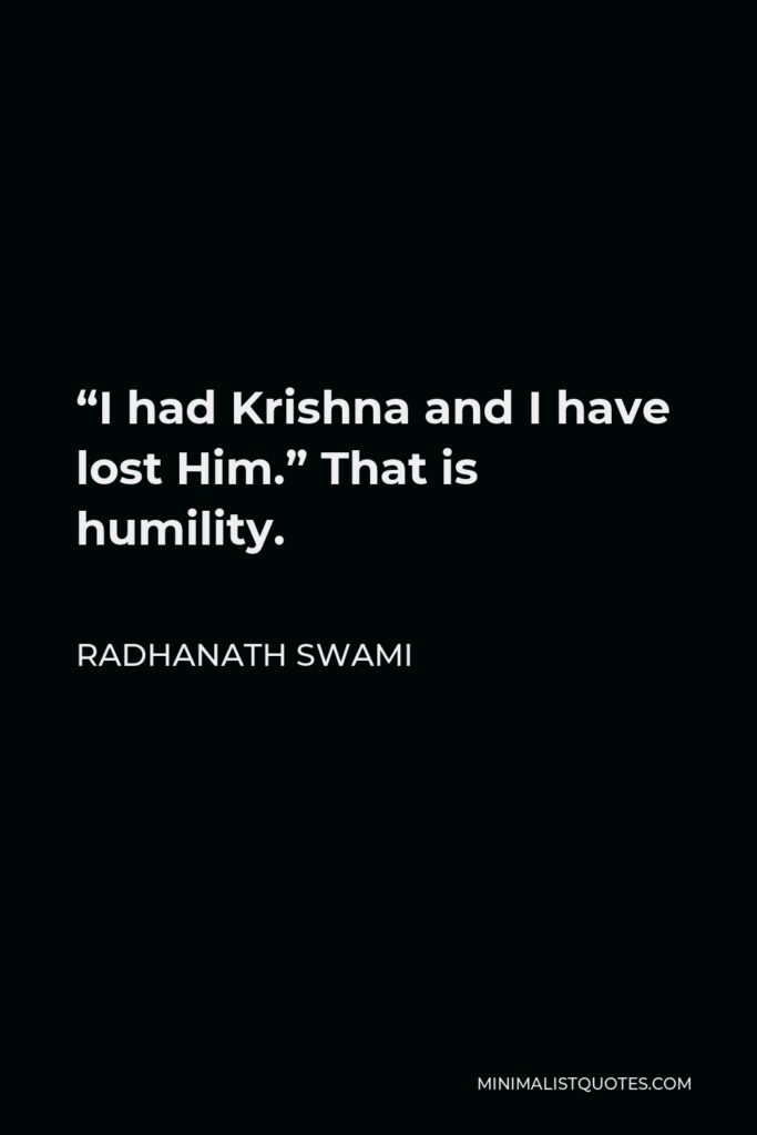 Radhanath Swami Quote - “I had Krishna and I have lost Him.” That is humility.