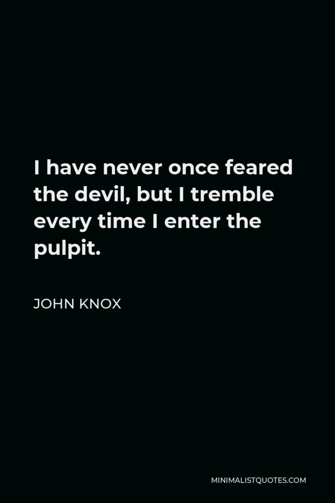 John Knox Quote - I have never once feared the devil, but I tremble every time I enter the pulpit.