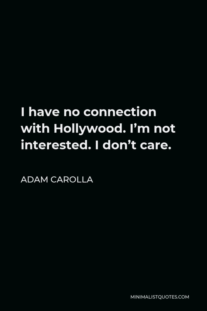 Adam Carolla Quote - I have no connection with Hollywood. I’m not interested. I don’t care.