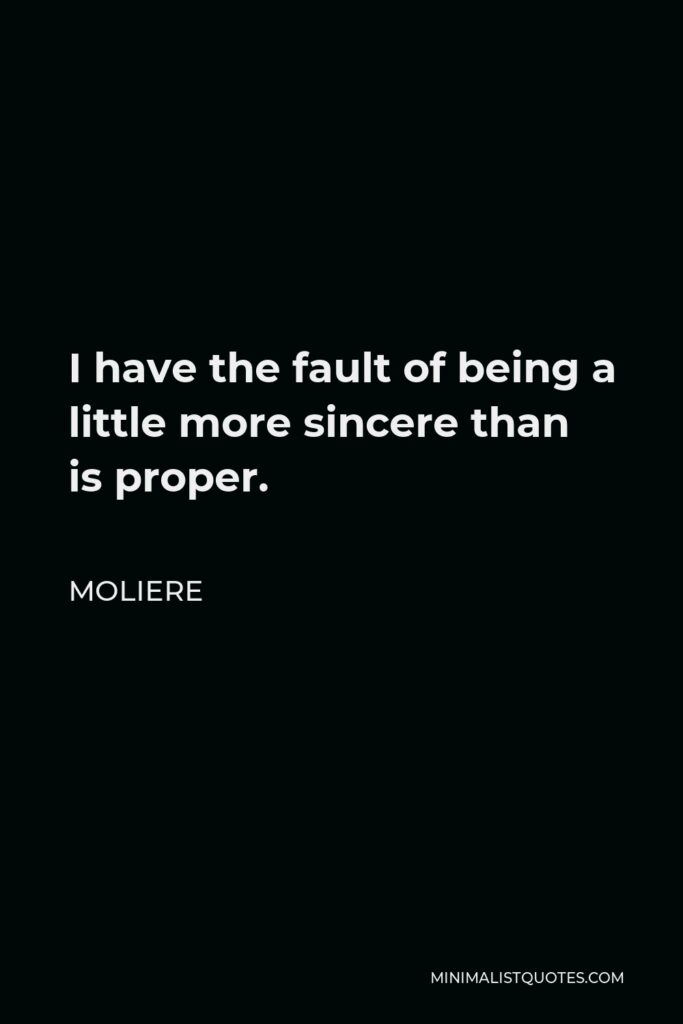 Moliere Quote - I have the fault of being a little more sincere than is proper.