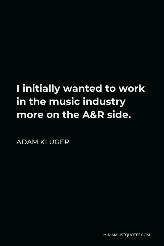 Adam Kluger Quote - I initially wanted to work in the music industry more on the A&R side.