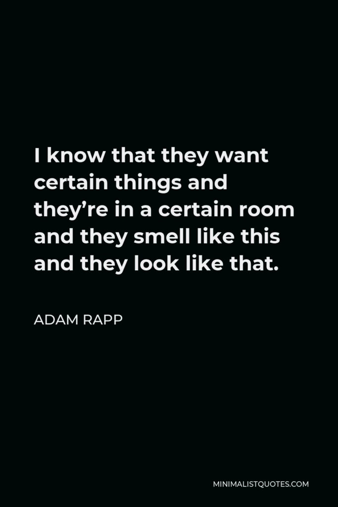 Adam Rapp Quote - I know that they want certain things and they’re in a certain room and they smell like this and they look like that.
