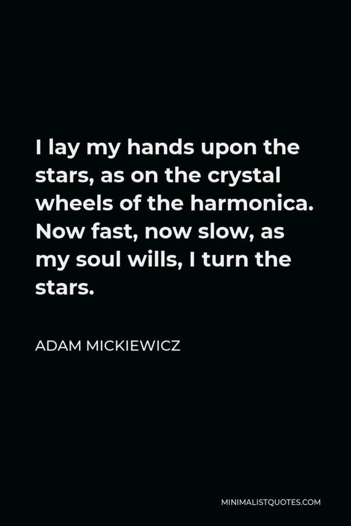 Adam Mickiewicz Quote - I lay my hands upon the stars, as on the crystal wheels of the harmonica. Now fast, now slow, as my soul wills, I turn the stars.
