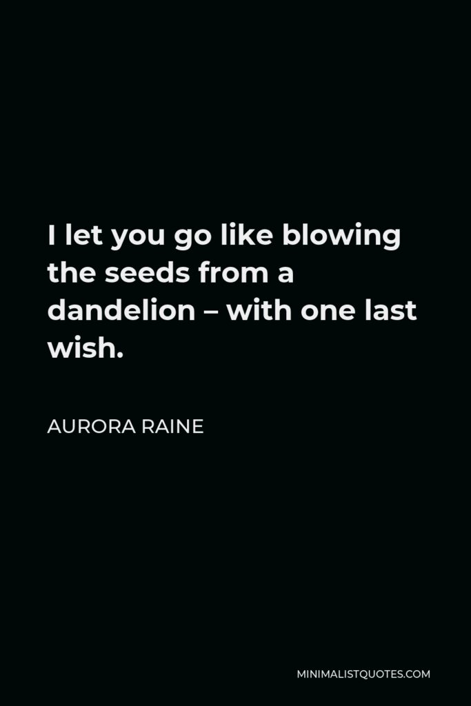 Aurora Raine Quote - I let you go like blowing the seeds from a dandelion – with one last wish.