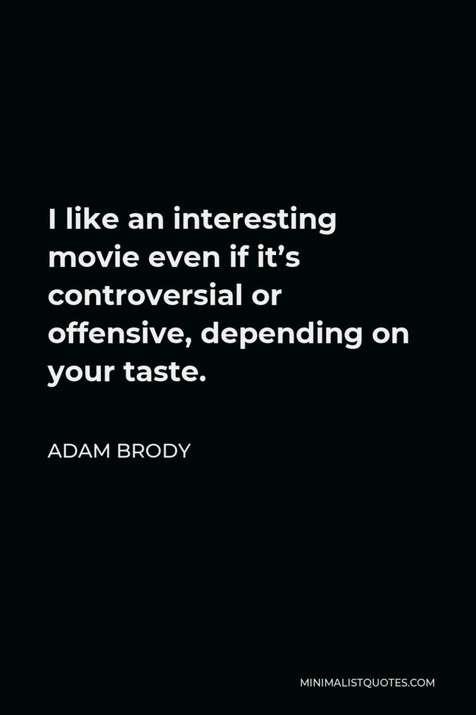 Adam Brody Quote - I like an interesting movie even if it’s controversial or offensive, depending on your taste.
