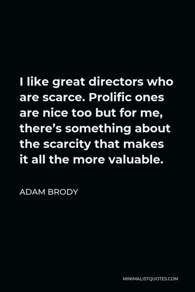 Adam Brody Quote - I like great directors who are scarce. Prolific ones are nice too but for me, there’s something about the scarcity that makes it all the more valuable.