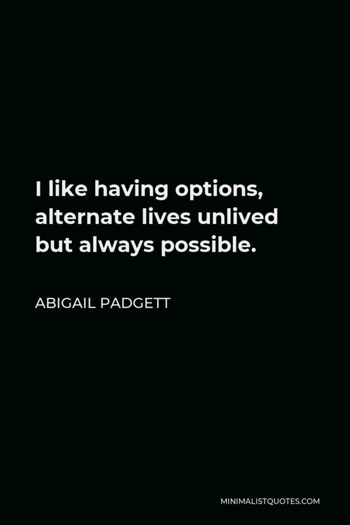 Abigail Padgett Quote - I like having options, alternate lives unlived but always possible.