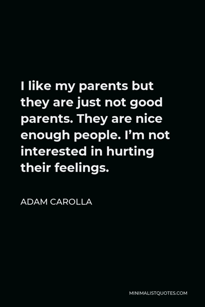 Adam Carolla Quote - I like my parents but they are just not good parents. They are nice enough people. I’m not interested in hurting their feelings.
