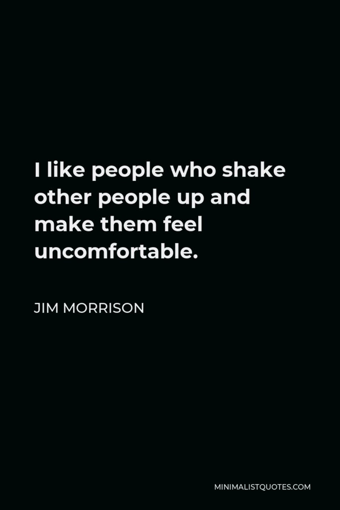 Jim Morrison Quote - I like people who shake other people up and make them feel uncomfortable.