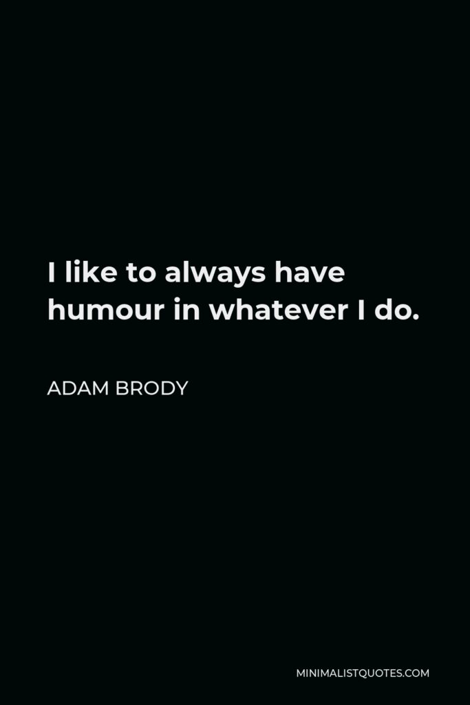 Adam Brody Quote - I like to always have humour in whatever I do.