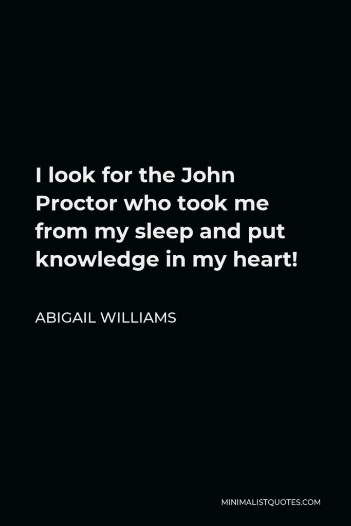 Abigail Williams Quote - I look for the John Proctor who took me from my sleep and put knowledge in my heart!