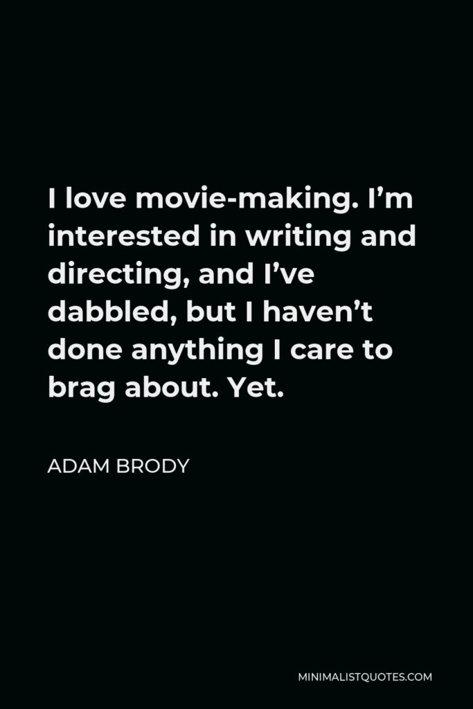 Adam Brody Quote - I love movie-making. I’m interested in writing and directing, and I’ve dabbled, but I haven’t done anything I care to brag about. Yet.