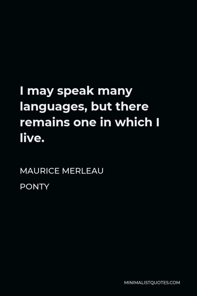 Maurice Merleau Ponty Quote - I may speak many languages, but there remains one in which I live.