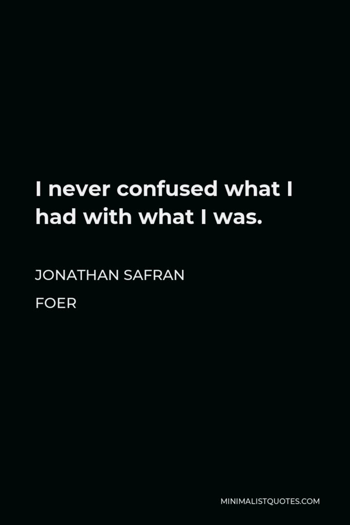 Jonathan Safran Foer Quote - I never confused what I had with what I was.