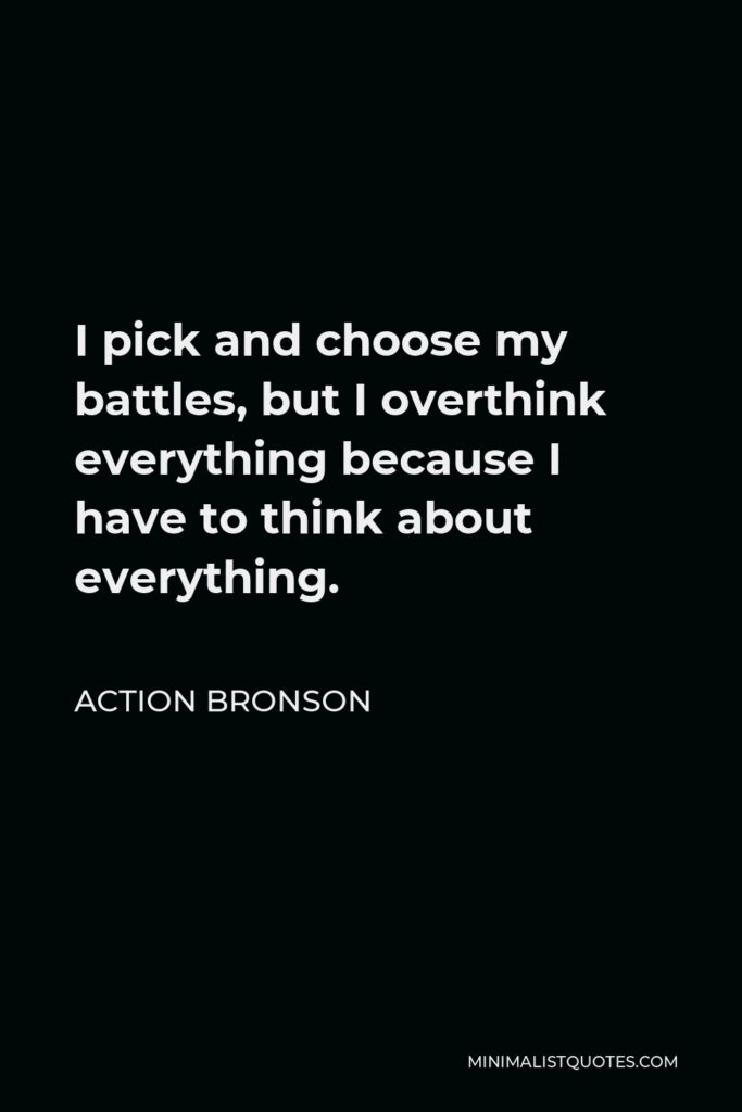Action Bronson Quote - I pick and choose my battles, but I overthink everything because I have to think about everything.