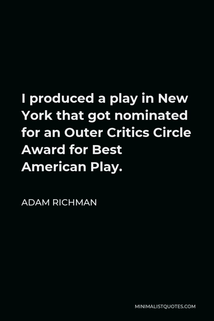Adam Richman Quote - I produced a play in New York that got nominated for an Outer Critics Circle Award for Best American Play.