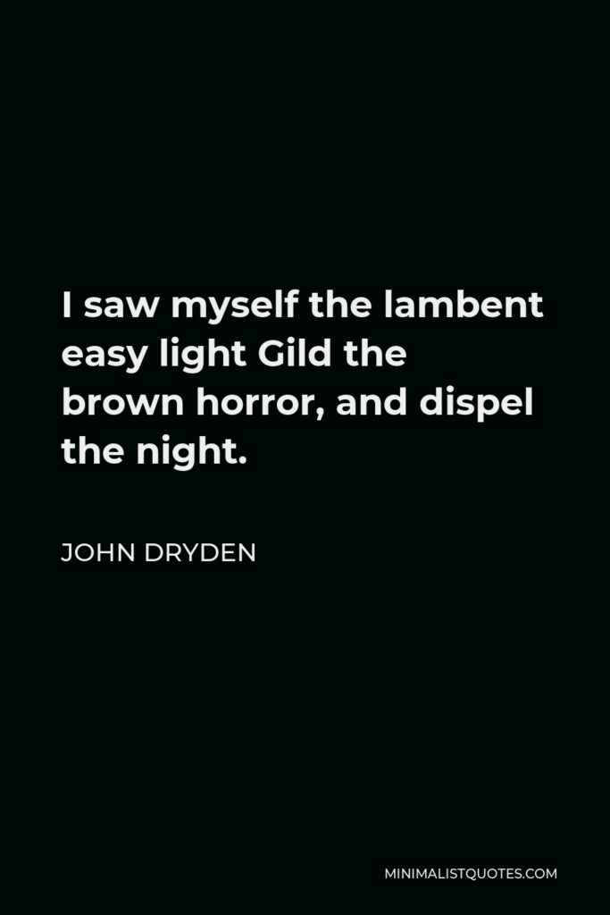 John Dryden Quote - I saw myself the lambent easy light Gild the brown horror, and dispel the night.