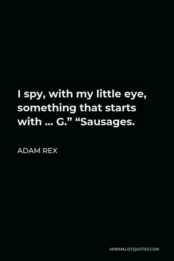 Adam Rex Quote - I spy, with my little eye, something that starts with … G.” “Sausages.