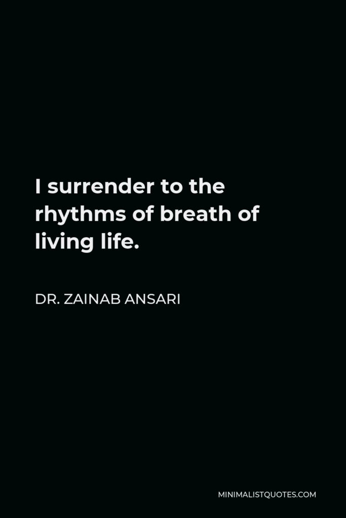 Dr. Zainab Ansari Quote - I surrender to the rhythms of breath of living life.
