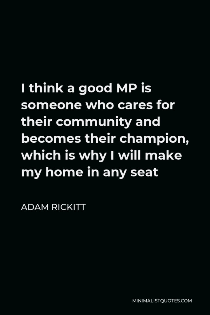 Adam Rickitt Quote - I think a good MP is someone who cares for their community and becomes their champion, which is why I will make my home in any seat