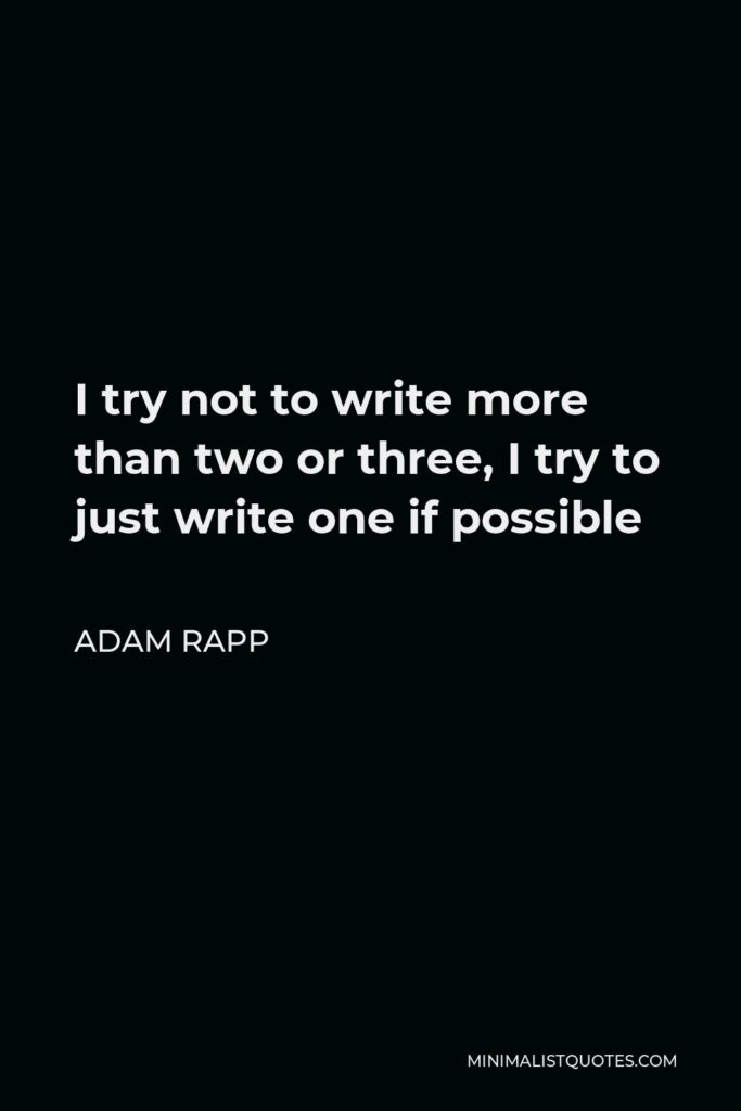 Adam Rapp Quote - I try not to write more than two or three, I try to just write one if possible