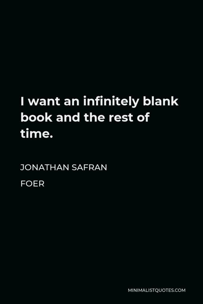 Jonathan Safran Foer Quote - I want an infinitely blank book and the rest of time.