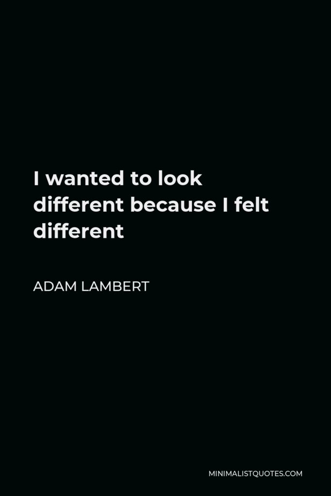 Adam Lambert Quote - I wanted to look different because I felt different