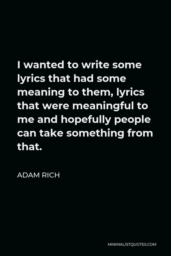Adam Rich Quote - I wanted to write some lyrics that had some meaning to them, lyrics that were meaningful to me and hopefully people can take something from that.