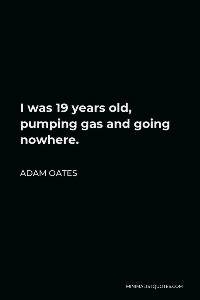 Adam Oates Quote - I was 19 years old, pumping gas and going nowhere.