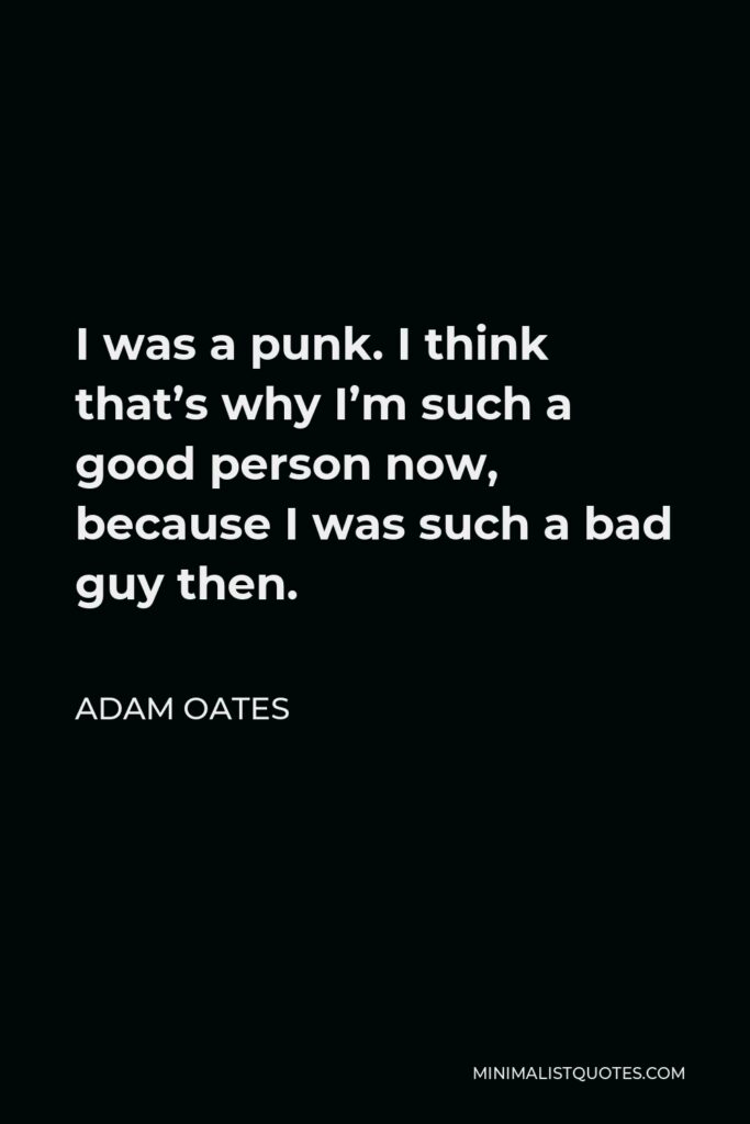 Adam Oates Quote - I was a punk. I think that’s why I’m such a good person now, because I was such a bad guy then.