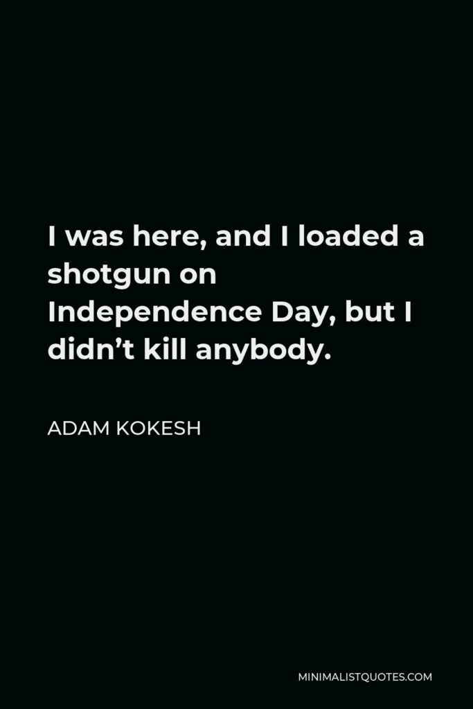 Adam Kokesh Quote - I was here, and I loaded a shotgun on Independence Day, but I didn’t kill anybody.