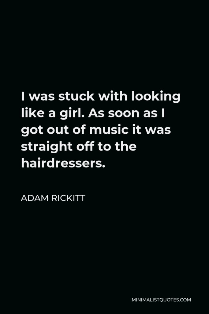 Adam Rickitt Quote - I was stuck with looking like a girl. As soon as I got out of music it was straight off to the hairdressers.