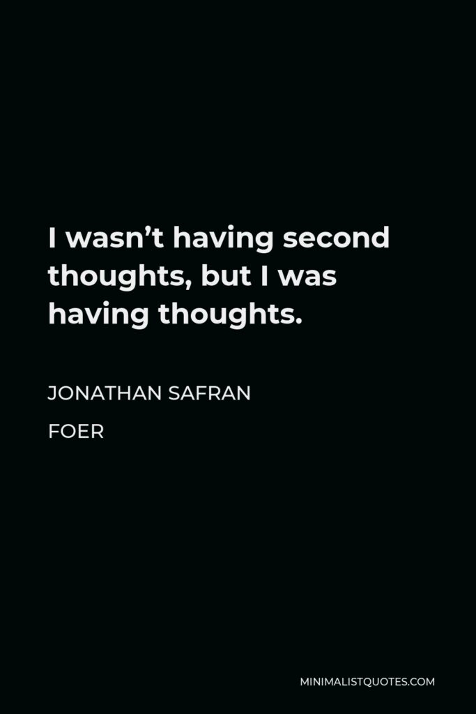 Jonathan Safran Foer Quote - I wasn’t having second thoughts, but I was having thoughts.