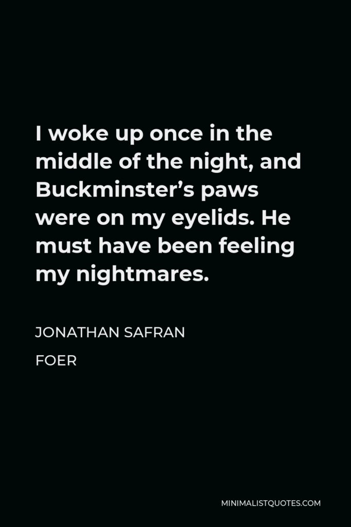 Jonathan Safran Foer Quote - I woke up once in the middle of the night, and Buckminster’s paws were on my eyelids. He must have been feeling my nightmares.