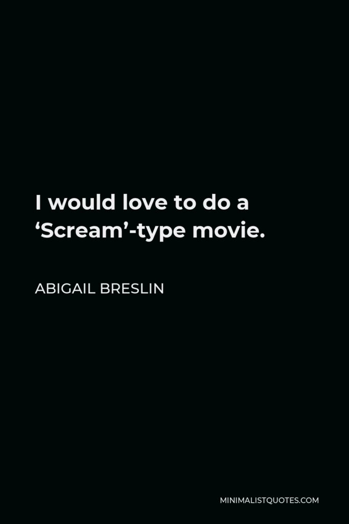 Abigail Breslin Quote - I would love to do a ‘Scream’-type movie.
