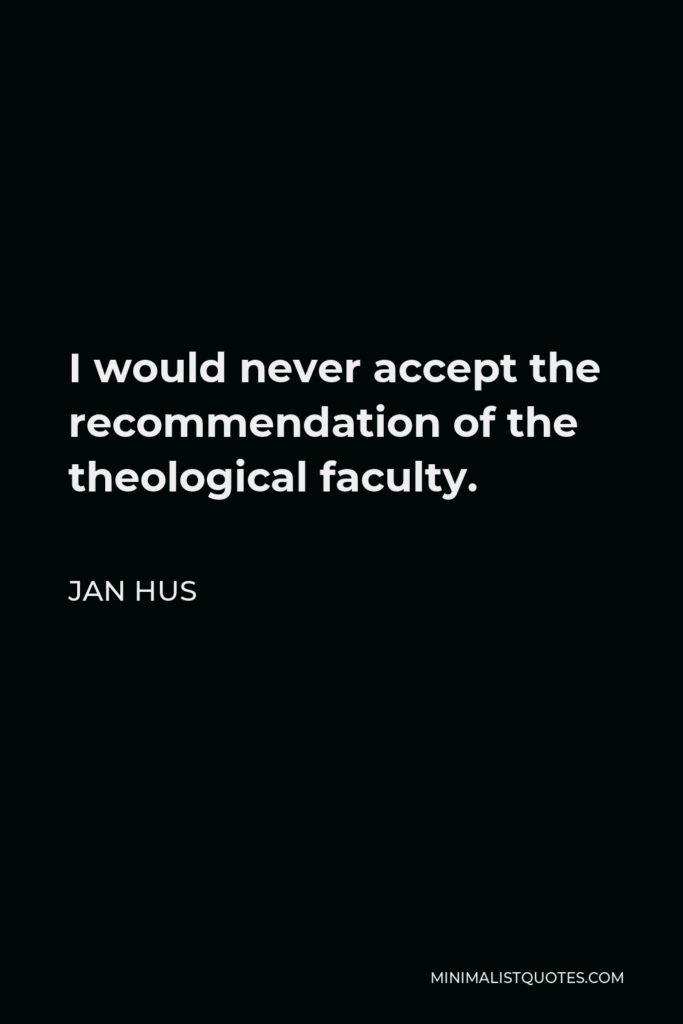 Jan Hus Quote - I would never accept the recommendation of the theological faculty.