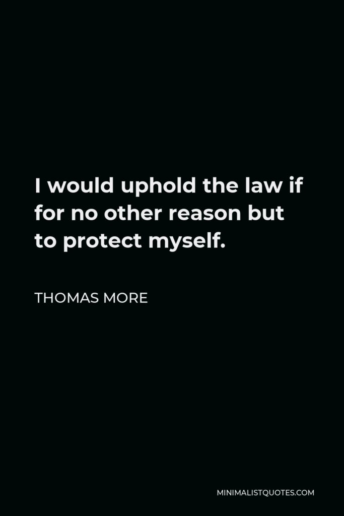 Thomas More Quote - I would uphold the law if for no other reason but to protect myself.