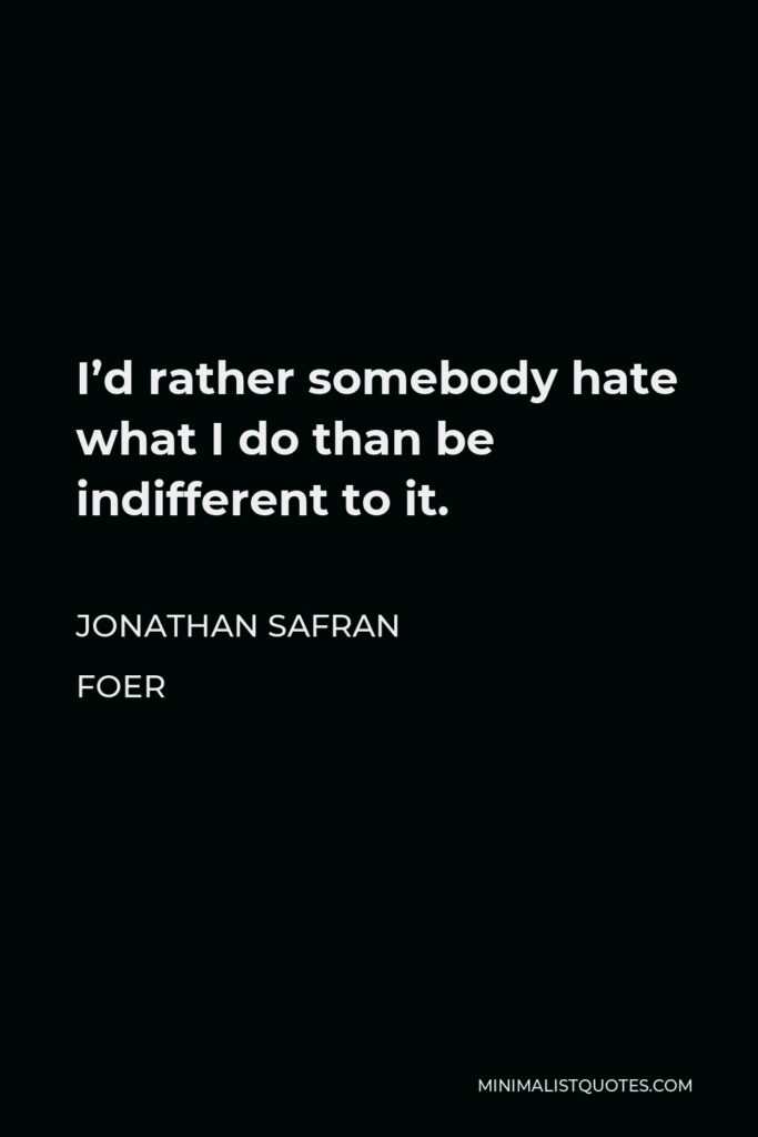 Jonathan Safran Foer Quote - I’d rather somebody hate what I do than be indifferent to it.